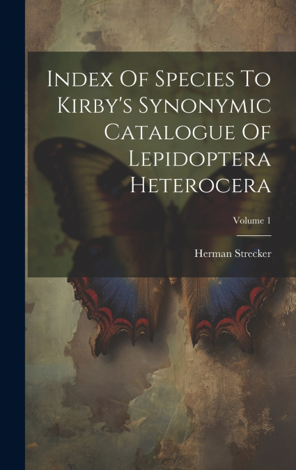 Index Of Species To Kirby’s Synonymic Catalogue Of Lepidoptera Heterocera; Volume 1