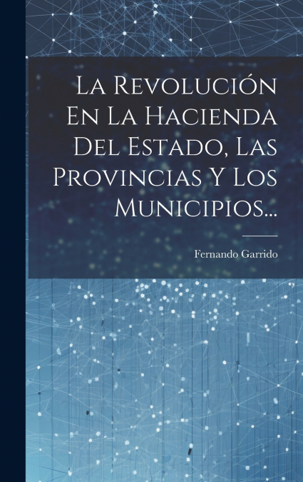 La Revolución En La Hacienda Del Estado, Las Provincias Y Los Municipios...