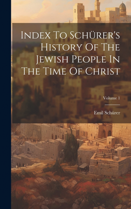 Index To Schürer’s History Of The Jewish People In The Time Of Christ; Volume 1