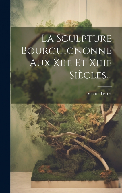 La Sculpture Bourguignonne Aux Xiie Et Xiiie Siècles...