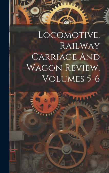 Locomotive, Railway Carriage And Wagon Review, Volumes 5-6