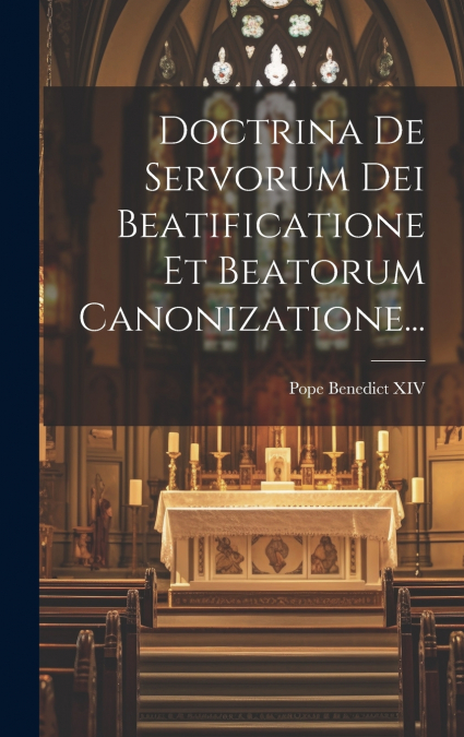 Doctrina De Servorum Dei Beatificatione Et Beatorum Canonizatione...