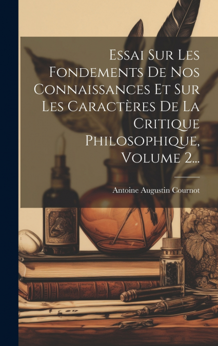 Essai Sur Les Fondements De Nos Connaissances Et Sur Les Caractères De La Critique Philosophique, Volume 2...