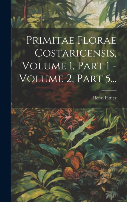 Primitae Florae Costaricensis, Volume 1, Part 1 - Volume 2, Part 5...