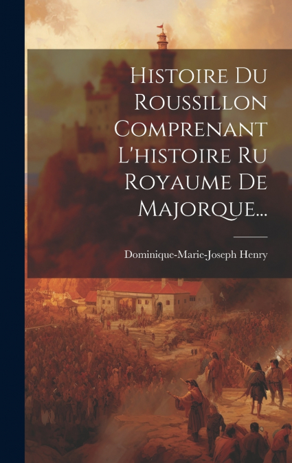 Histoire Du Roussillon Comprenant L’histoire Ru Royaume De Majorque...