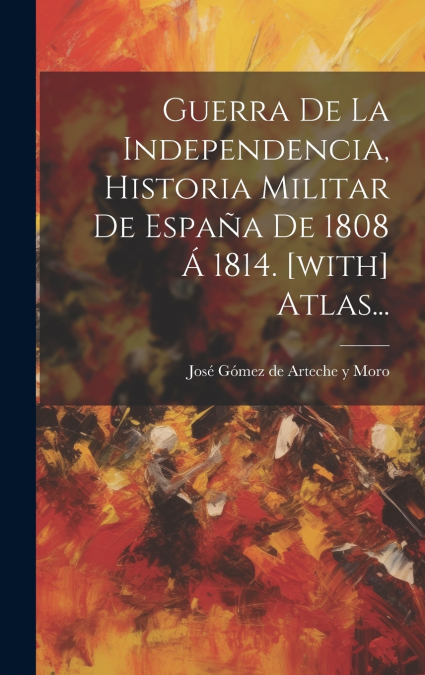 Guerra De La Independencia, Historia Militar De España De 1808 Á 1814. [with] Atlas...