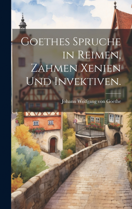Goethes Spruche in Reimen, Zahmen Xenien und Invektiven.