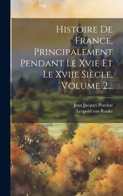 Histoire De France, Principalement Pendant Le Xvie Et Le Xviie Siècle, Volume 2...