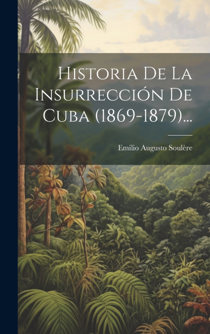Historia De La Insurrección De Cuba (1869-1879)...