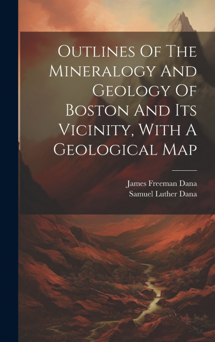 Outlines Of The Mineralogy And Geology Of Boston And Its Vicinity, With A Geological Map