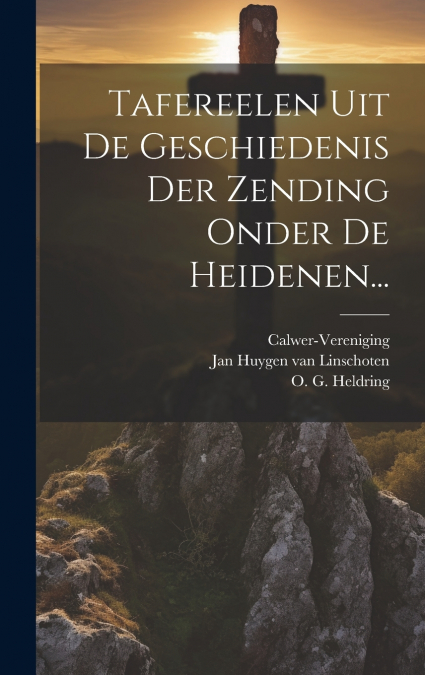 Tafereelen Uit De Geschiedenis Der Zending Onder De Heidenen...