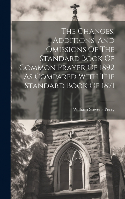 The Changes, Additions, And Omissions Of The Standard Book Of Common Prayer Of 1892 As Compared With The Standard Book Of 1871