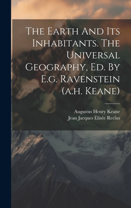 The Earth And Its Inhabitants. The Universal Geography, Ed. By E.g. Ravenstein (a.h. Keane)