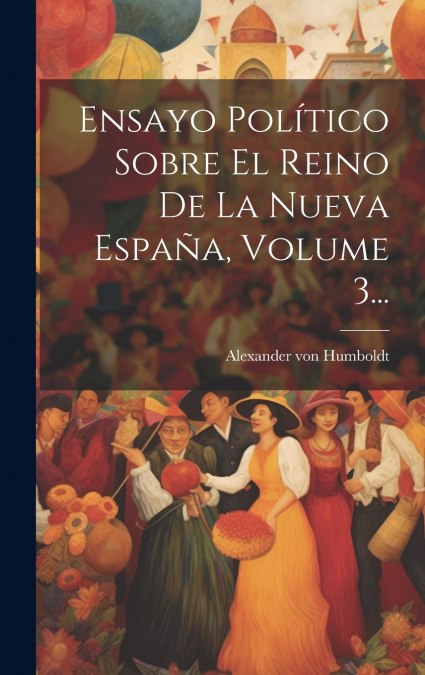 Ensayo Político Sobre El Reino De La Nueva España, Volume 3...
