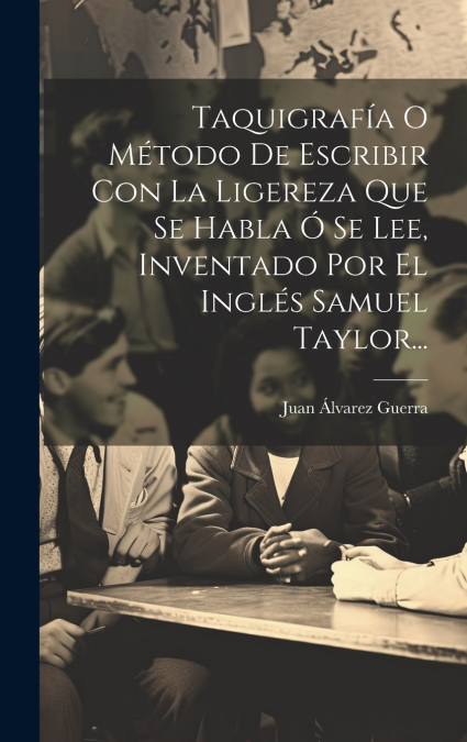 Taquigrafía O Método De Escribir Con La Ligereza Que Se Habla Ó Se Lee, Inventado Por El Inglés Samuel Taylor...