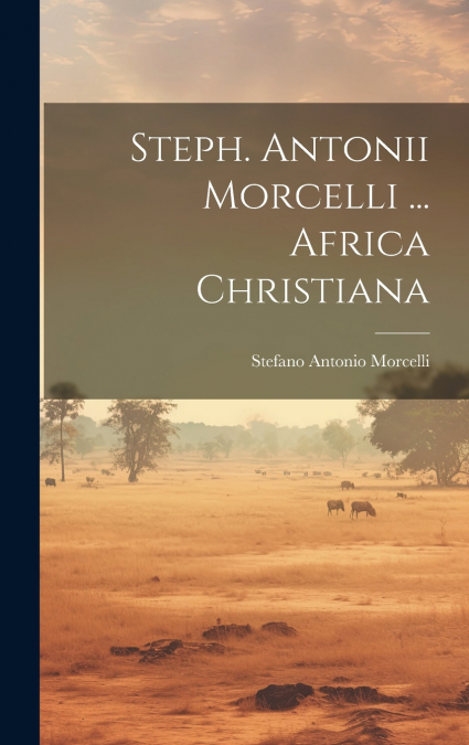 Steph. Antonii Morcelli ... Africa Christiana