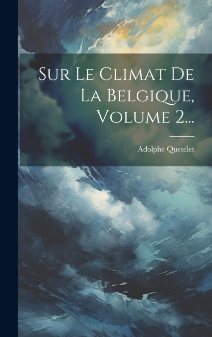 Sur Le Climat De La Belgique, Volume 2...