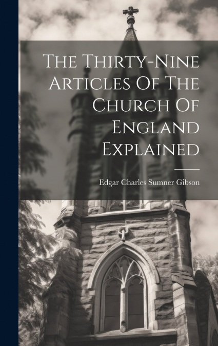 The Thirty-nine Articles Of The Church Of England Explained