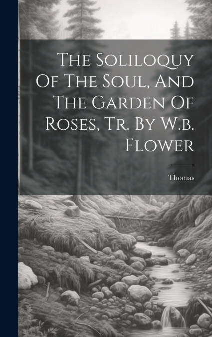 The Soliloquy Of The Soul, And The Garden Of Roses, Tr. By W.b. Flower