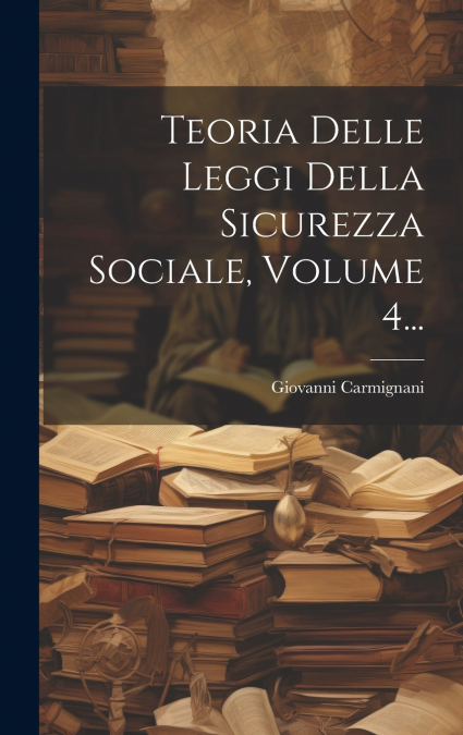 Teoria Delle Leggi Della Sicurezza Sociale, Volume 4...