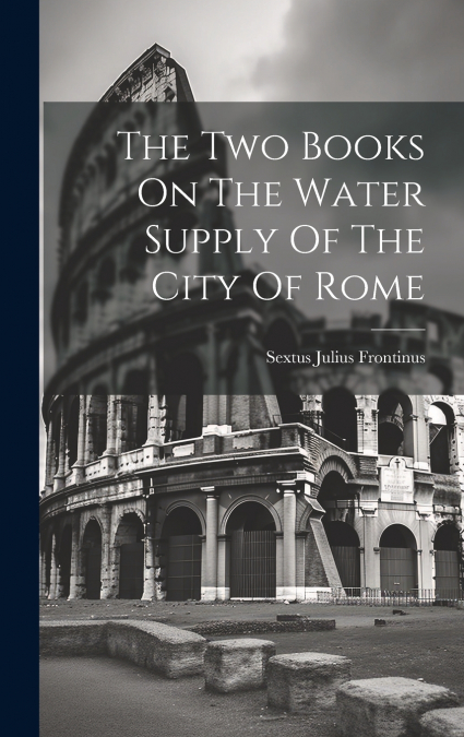 The Two Books On The Water Supply Of The City Of Rome