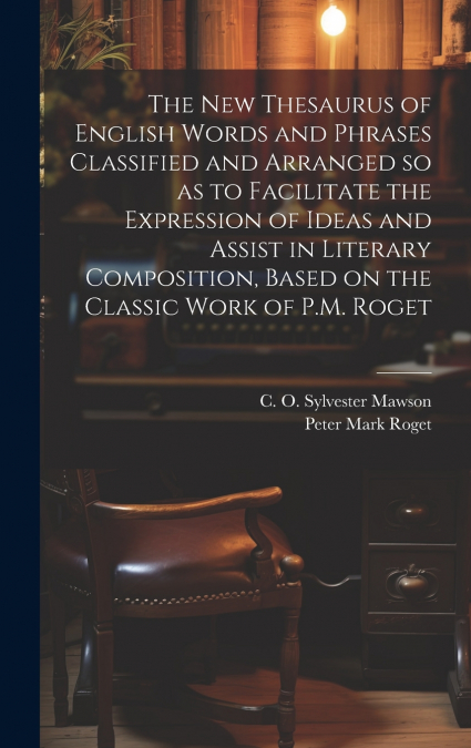 The new Thesaurus of English Words and Phrases Classified and Arranged so as to Facilitate the Expression of Ideas and Assist in Literary Composition, Based on the Classic Work of P.M. Roget