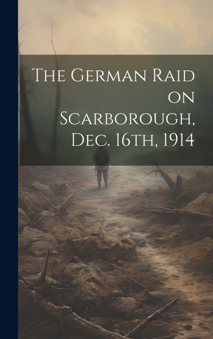 The German Raid on Scarborough, Dec. 16th, 1914