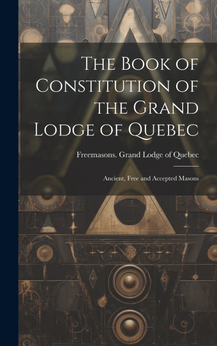 The Book of Constitution of the Grand Lodge of Quebec