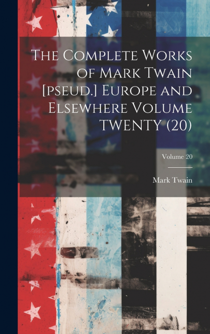 The Complete Works of Mark Twain [pseud.] Europe and Elsewhere Volume TWENTY (20); Volume 20