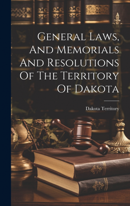 General Laws, And Memorials And Resolutions Of The Territory Of Dakota