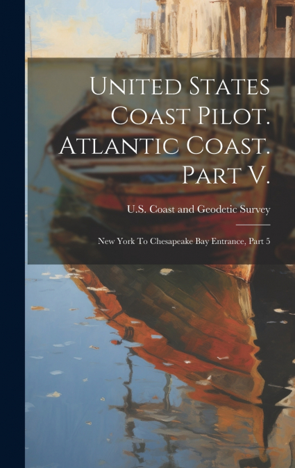 United States Coast Pilot. Atlantic Coast. Part V.