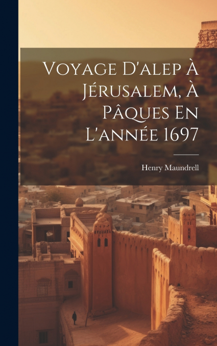 Voyage D’alep À Jérusalem, À Pâques En L’année 1697