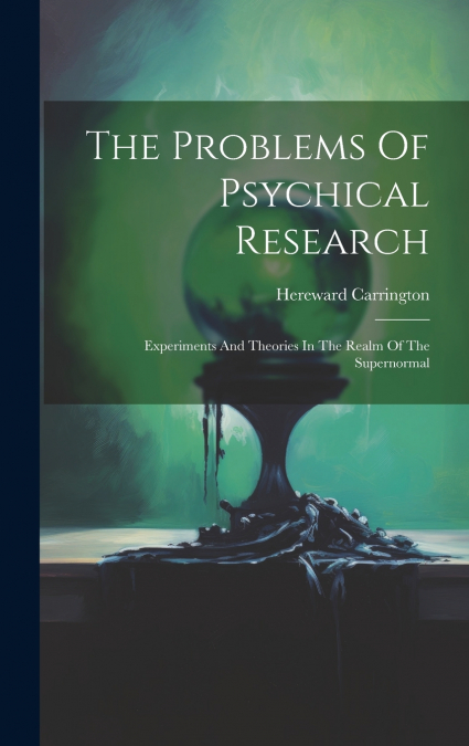 The Problems Of Psychical Research; Experiments And Theories In The Realm Of The Supernormal