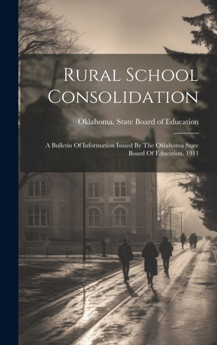 Rural School Consolidation; A Bulletin Of Information Issued By The Oklahoma State Board Of Education. 1911