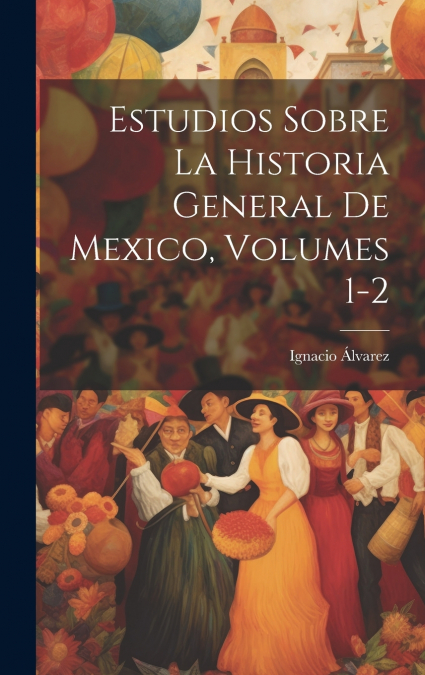 Estudios Sobre La Historia General De Mexico, Volumes 1-2