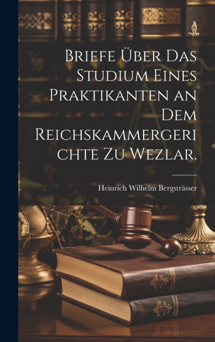 Briefe über das Studium eines Praktikanten an dem Reichskammergerichte zu Wezlar.