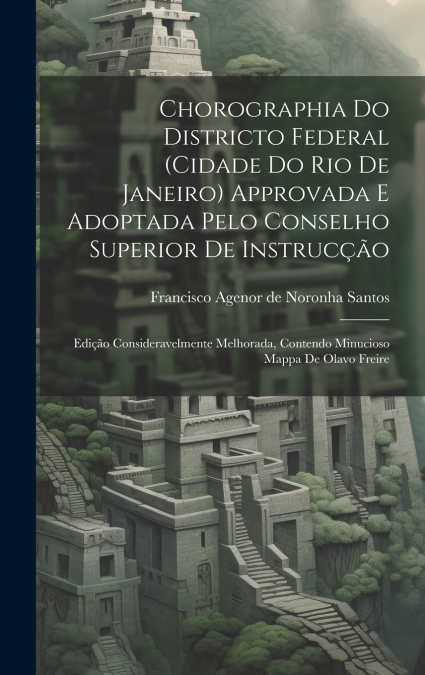 Chorographia Do Districto Federal (cidade Do Rio De Janeiro) Approvada E Adoptada Pelo Conselho Superior De Instrucção