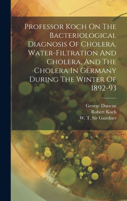 Professor Koch On The Bacteriological Diagnosis Of Cholera, Water-filtration And Cholera, And The Cholera In Germany During The Winter Of 1892-93