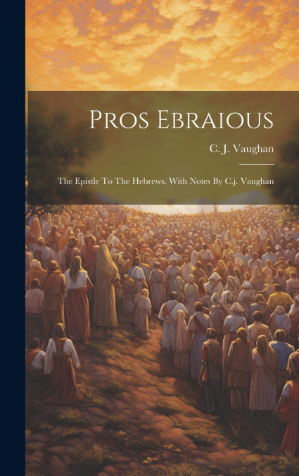 Pros Ebraious; The Epistle To The Hebrews, With Notes By C.j. Vaughan