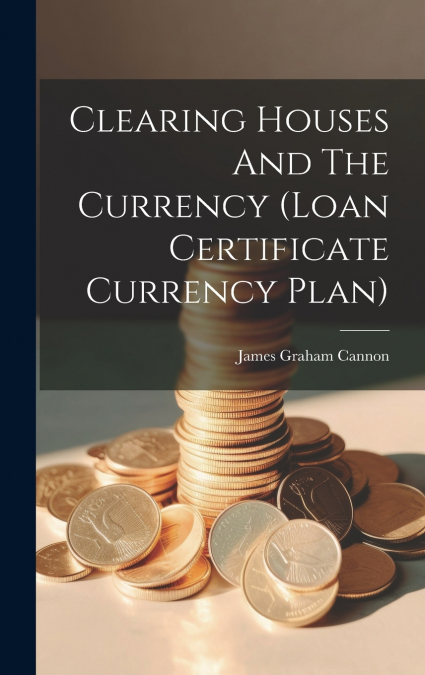 Clearing Houses And The Currency (loan Certificate Currency Plan)