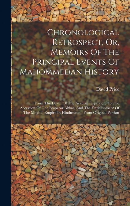 Chronological Retrospect, Or, Memoirs Of The Principal Events Of Mahommedan History