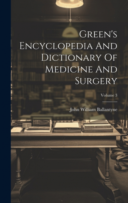 Green’s Encyclopedia And Dictionary Of Medicine And Surgery; Volume 3