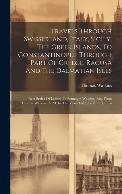 Travels Through Swisserland, Italy, Sicily, The Greek Islands, To Constantinople, Through Part Of Greece, Ragusa And The Dalmatian Isles