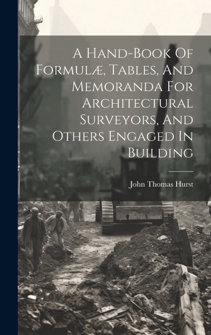 A Hand-book Of Formulæ, Tables, And Memoranda For Architectural Surveyors, And Others Engaged In Building