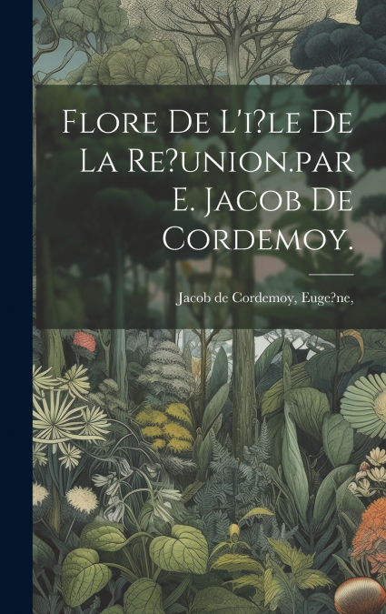 Flore De L’i?le De La Re?union.par E. Jacob De Cordemoy.