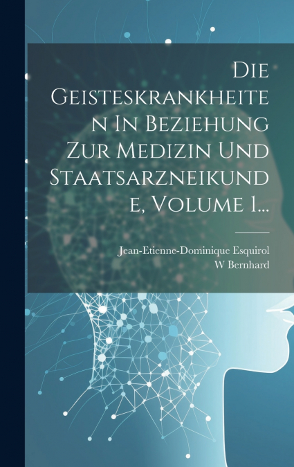 Die Geisteskrankheiten In Beziehung Zur Medizin Und Staatsarzneikunde, Volume 1...