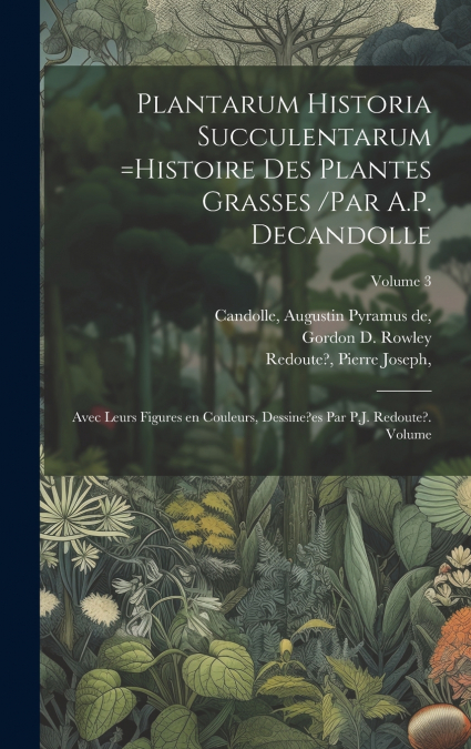 Plantarum historia succulentarum =Histoire des plantes grasses /par A.P. Decandolle ; avec leurs figures en couleurs, dessine?es par P.J. Redoute?. Volume; Volume 3