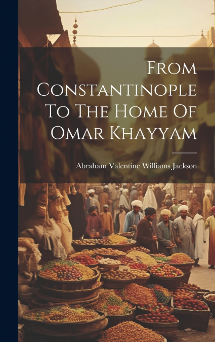 From Constantinople To The Home Of Omar Khayyam