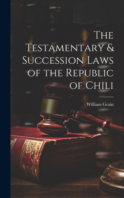 The Testamentary & Succession Laws of the Republic of Chili