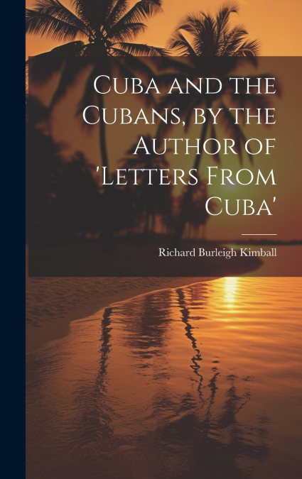 Cuba and the Cubans, by the Author of ’letters From Cuba’